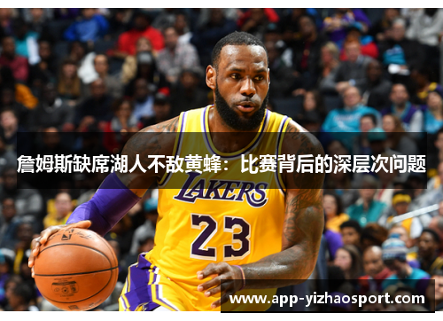 詹姆斯缺席湖人不敌黄蜂：比赛背后的深层次问题