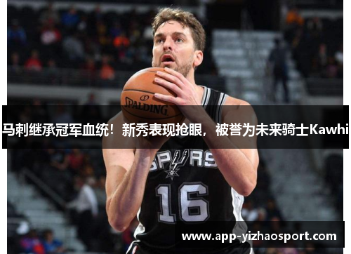马刺继承冠军血统！新秀表现抢眼，被誉为未来骑士Kawhi