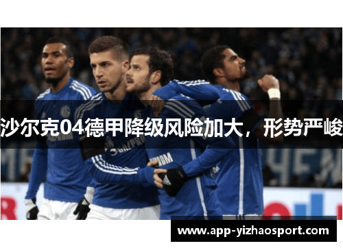 沙尔克04德甲降级风险加大，形势严峻