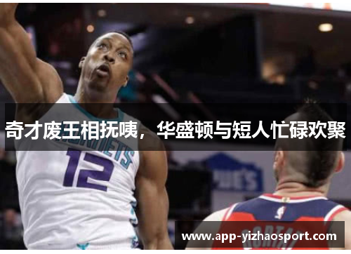 奇才废王相抚咦，华盛顿与短人忙碌欢聚