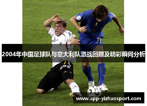 2004年中国足球队与意大利队激战回顾及精彩瞬间分析