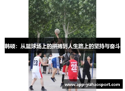 韩硕：从篮球场上的拼搏到人生路上的坚持与奋斗